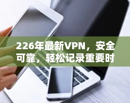 226年最新VPN,安全可靠,轻松记录重要时刻 226年最新VPN,安全可靠,轻松记录重要时刻