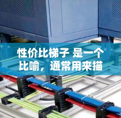 性价比梯子 是一个比喻,通常用来描述比较或评价不同产品或服务时,如何根据价值和服务质量来决定哪个选项提供更优的性价比。如果你指的是一个工具或方法来帮助你比较不同的选项,可以参考以下步骤 性价比梯子 是一个比喻,通常用来描述比较或评价不同产品或服务时,如何根据价值和服务质量来决定哪个选项提供更优的性价比。如果你指的是一个工具或方法来帮助你比较不同的选项,可以参考以下步骤