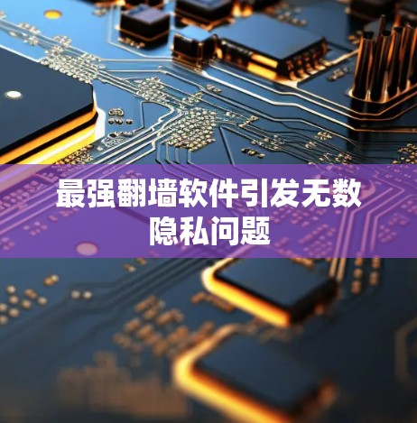 最强翻墙软件引发无数隐私问题 最强翻墙软件引发无数隐私问题