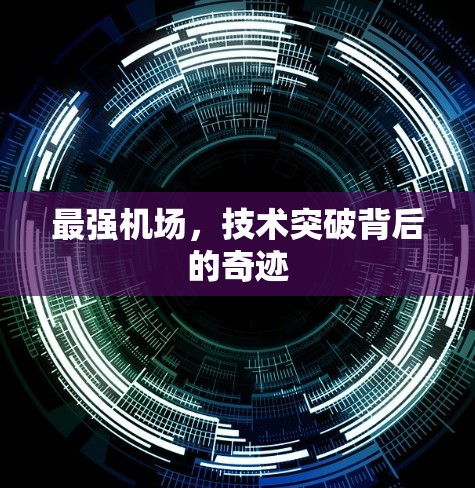 最强机场,技术突破背后的奇迹 最强机场,技术突破背后的奇迹