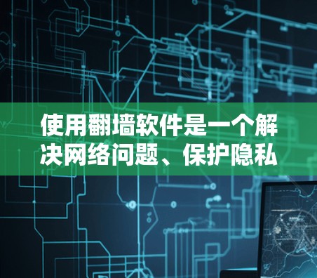 使用翻墙软件是一个解决网络问题、保护隐私和安全的实用工具。以下是一些推荐的翻墙软件,并探讨了它们的使用步骤、适用场景、隐私保护以及注意事项 使用翻墙软件是一个解决网络问题、保护隐私和安全的实用工具。以下是一些推荐的翻墙软件,并探讨了它们的使用步骤、适用场景、隐私保护以及注意事项