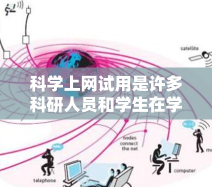 科学上网试用是许多科研人员和学生在学术或专业环境中使用的常见需求。以下是一些常见的问题和解决方案，帮助您更好地使用科学工具