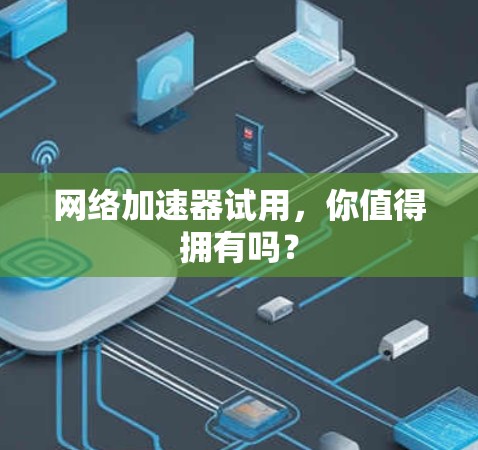 网络加速器试用，你值得拥有吗？