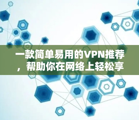一款简单易用的VPN推荐，帮助你在网络上轻松享受