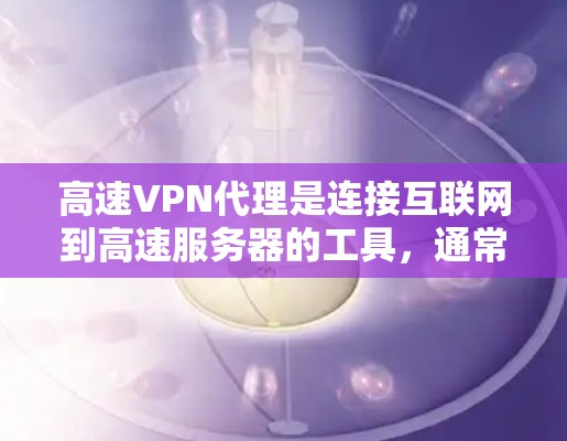 高速VPN代理是连接互联网到高速服务器的工具,通常通过代理服务器来获取服务器信息和配置服务。以下是详细的步骤指南 高速VPN代理是连接互联网到高速服务器的工具,通常通过代理服务器来获取服务器信息和配置服务。以下是详细的步骤指南