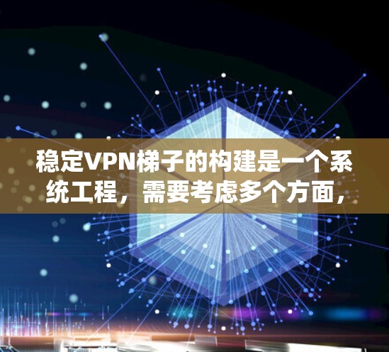 稳定VPN梯子的构建是一个系统工程，需要考虑多个方面，以确保其安全性、稳定性以及易用性。以下是一个逐步构建一个稳定的VPN梯子的建议
