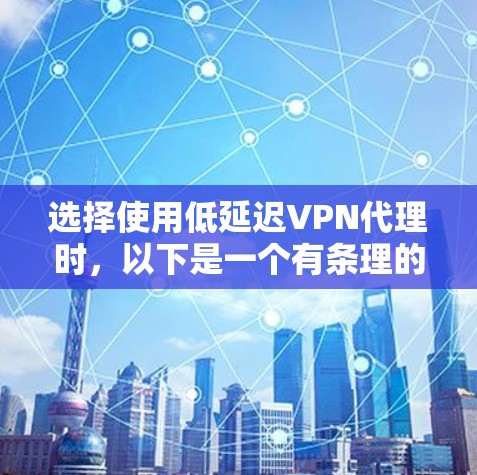 选择使用低延迟VPN代理时,以下是一个有条理的指南,帮助你做出明智的决定 选择使用低延迟VPN代理时,以下是一个有条理的指南,帮助你做出明智的决定