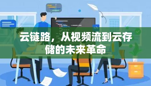 云链路,从视频流到云存储的未来革命 云链路,从视频流到云存储的未来革命