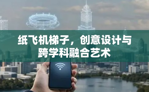 纸飞机梯子,创意设计与跨学科融合艺术 纸飞机梯子,创意设计与跨学科融合艺术