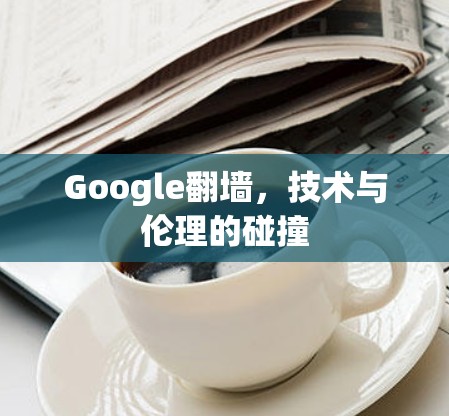 Google翻墙,技术与伦理的碰撞 Google翻墙,技术与伦理的碰撞