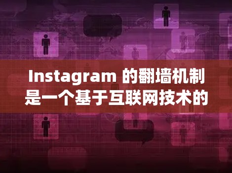 Instagram 的翻墙机制是一个基于互联网技术的应用,旨在限制用户通过特定的方式访问某些照片或内容。以下是关于Instagram 翻墙的详细信息 Instagram 的翻墙机制是一个基于互联网技术的应用,旨在限制用户通过特定的方式访问某些照片或内容。以下是关于Instagram 翻墙的详细信息