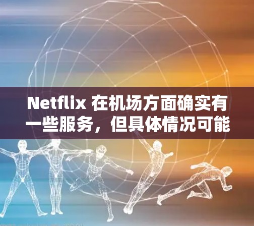 Netflix 在机场方面确实有一些服务，但具体情况可能因机场而异。以下是关于Netflix在机场的几个关键点