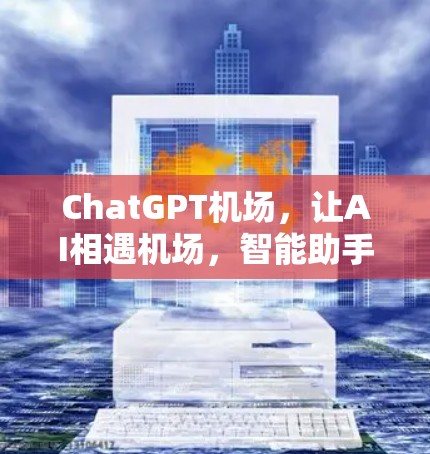 ChatGPT机场，让AI相遇机场，智能助手开启未来