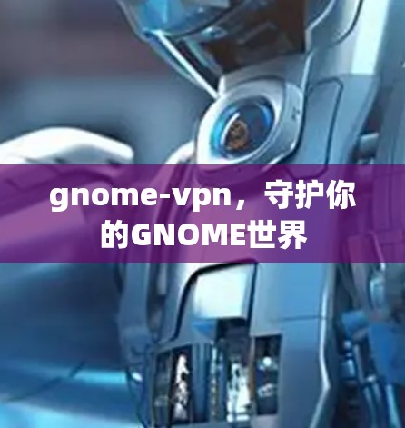 gnome-vpn,守护你的GNOME世界 gnome-vpn,守护你的GNOME世界