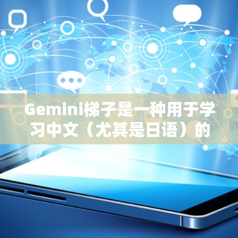 Gemini梯子是一种用于学习中文（尤其是日语）的工具，它通过独特的发音和结构设计帮助用户更有效地掌握发音规则和词汇。以下是关于Gemini梯子的一些关键信息