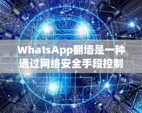 WhatsApp翻墙是一种通过网络安全手段控制和隐藏用户访问权限的技术,属于其内部控制的一部分。以下是对 WhatsApp翻墙的详细解释 WhatsApp翻墙是一种通过网络安全手段控制和隐藏用户访问权限的技术,属于其内部控制的一部分。以下是对 WhatsApp翻墙的详细解释