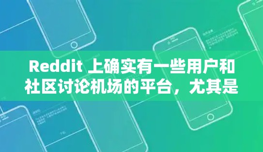 Reddit 上确实有一些用户和社区讨论机场的平台,尤其是在旅行、旅游和交通领域。以下是一些可能的 Reddit 站点和论坛,它们通常会讨论与机场相关的话题 Reddit 上确实有一些用户和社区讨论机场的平台,尤其是在旅行、旅游和交通领域。以下是一些可能的 Reddit 站点和论坛,它们通常会讨论与机场相关的话题