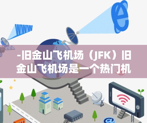 -旧金山飞机场(JFK)旧金山飞机场是一个热门机场,通常会提供一些经济型的折扣。例如,JFK VXY折扣(价值大约15美元)和 spilled prices折扣(价值大约1美元) -旧金山飞机场(JFK)旧金山飞机场是一个热门机场,通常会提供一些经济型的折扣。例如,JFK VXY折扣(价值大约15美元)和 spilled prices折扣(价值大约1美元)