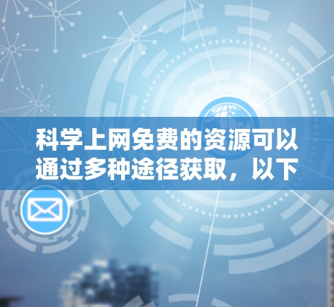 科学上网免费的资源可以通过多种途径获取,以下是几种常见的途径和平台 科学上网免费的资源可以通过多种途径获取,以下是几种常见的途径和平台