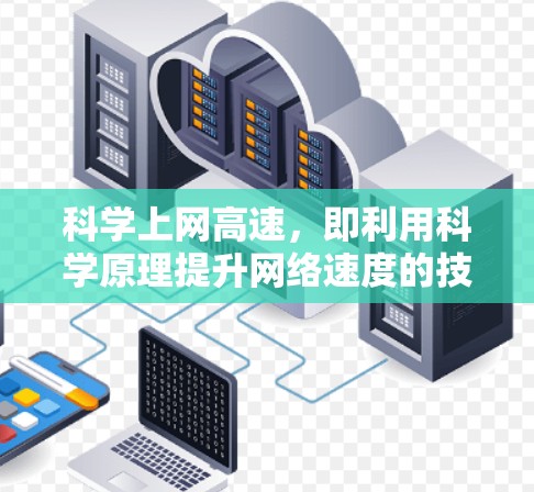 科学上网高速，即利用科学原理提升网络速度的技术，是一个充满潜力的领域，特别是在科学计算和数据处理方面。以下是对该领域的详细介绍
