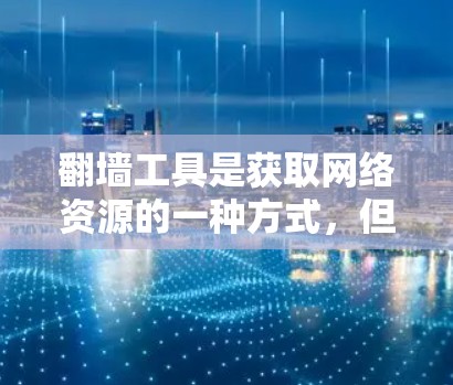 翻墙工具是获取网络资源的一种方式,但需要注意的是,翻墙工具通常会涉及政治宣传或内容争议,因此使用时需谨慎。以下是一些免费翻墙工具推荐,供您参考 翻墙工具是获取网络资源的一种方式,但需要注意的是,翻墙工具通常会涉及政治宣传或内容争议,因此使用时需谨慎。以下是一些免费翻墙工具推荐,供您参考
