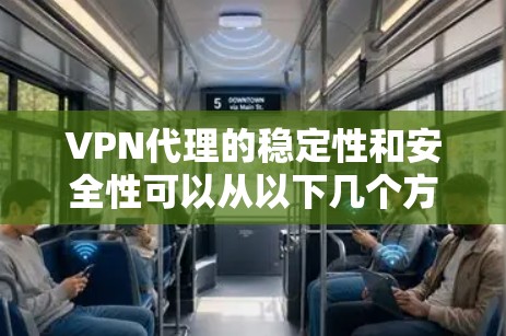 VPN代理的稳定性和安全性可以从以下几个方面进行分析 VPN代理的稳定性和安全性可以从以下几个方面进行分析