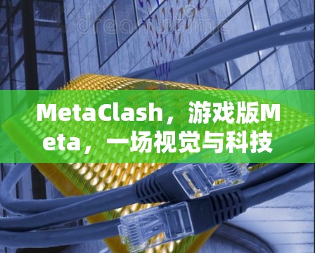 MetaClash,游戏版Meta,一场视觉与科技的盛宴 MetaClash,游戏版Meta,一场视觉与科技的盛宴