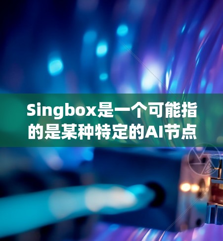 Singbox是一个可能指的是某种特定的AI节点或模块,具体含义和功能需要进一步查证。以下是一些可能的详细信息和解释 Singbox是一个可能指的是某种特定的AI节点或模块,具体含义和功能需要进一步查证。以下是一些可能的详细信息和解释