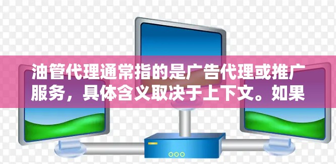 油管代理通常指的是广告代理或推广服务，具体含义取决于上下文。如果你指的是广告代理，那么以下是一些常见的推广策略和平台推荐