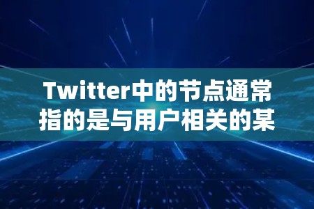 Twitter中的节点通常指的是与用户相关的某个特定的组织、个人或平台。在Twitter这个社交平台上，用户可以创建节点来管理自己的信息、关注者、内容发布等。以下是对Twitter节点的详细解释