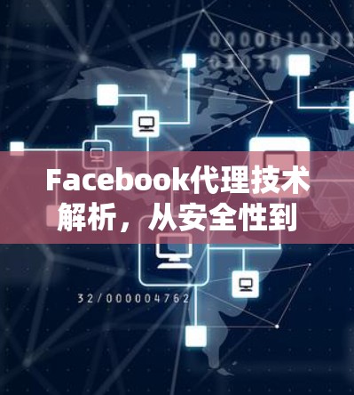 Facebook代理技术解析，从安全性到用户体验的深度解析