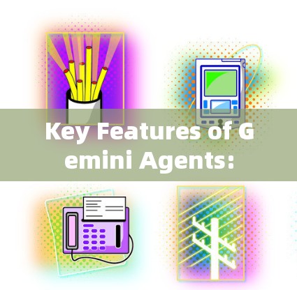 Key Features of Gemini Agents: Key Features of Gemini Agents: