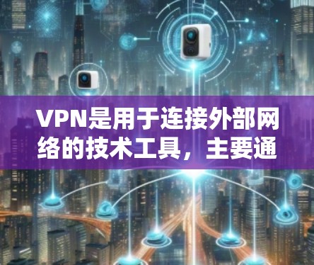 VPN是用于连接外部网络的技术工具,主要通过加密通信实现数据的安全传输和访问。以下是关于VPN的详细说明 VPN是用于连接外部网络的技术工具,主要通过加密通信实现数据的安全传输和访问。以下是关于VPN的详细说明