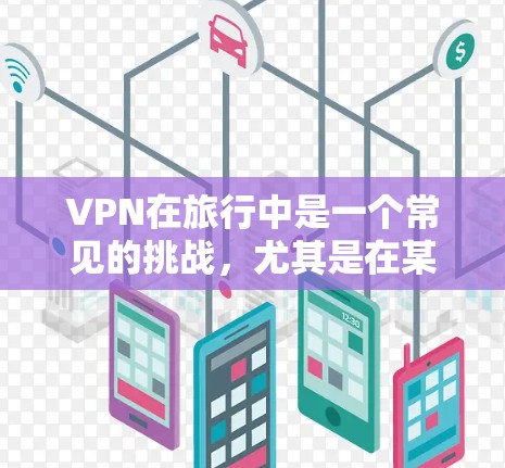 VPN在旅行中是一个常见的挑战，尤其是在某些受限的机场或地点。以下是一些常见的VPN机场列表，供你参考