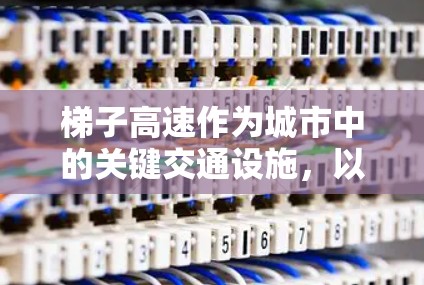 梯子高速作为城市中的关键交通设施,以其快速行驶和高安全性著称,以下是其主要特点及其挑战的详细分析 梯子高速作为城市中的关键交通设施,以其快速行驶和高安全性著称,以下是其主要特点及其挑战的详细分析