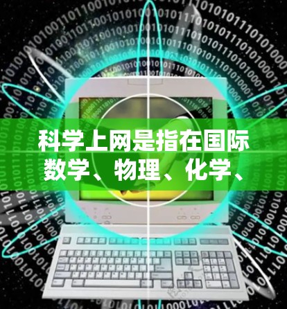 科学上网是指在国际数学、物理、化学、生物等领域中用于获取和查找学术论文、研究数据和资源的官方平台。以下是一个详细的步骤说明 科学上网是指在国际数学、物理、化学、生物等领域中用于获取和查找学术论文、研究数据和资源的官方平台。以下是一个详细的步骤说明