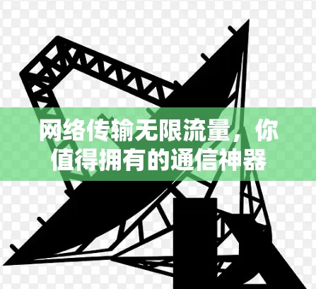 网络传输无限流量,你值得拥有的通信神器 网络传输无限流量,你值得拥有的通信神器