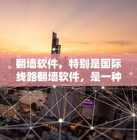翻墙软件，特别是国际线路翻墙软件，是一种允许用户从国内网络访问国际网络环境下的服务，通常通过配置来实现。以下是关于国际线路翻墙软件的详细分析
