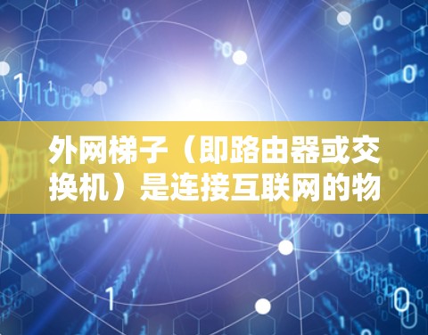 外网梯子（即路由器或交换机）是连接互联网的物理设备，通常用于提供网络连接和信息处理功能。如果你在寻找免费的外网梯子，可以参考以下几种方法