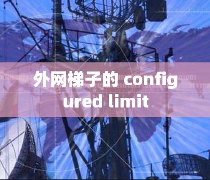 外网梯子的 configured limit 外网梯子的 configured limit