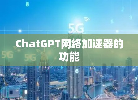 ChatGPT网络加速器的功能 ChatGPT网络加速器的功能