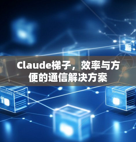 Claude梯子，效率与方便的通信解决方案