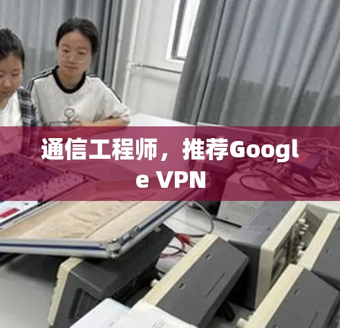 通信工程师,推荐Google VPN 通信工程师,推荐Google VPN