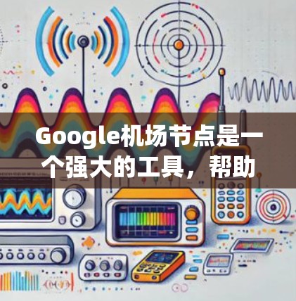 Google机场节点是一个强大的工具,帮助用户快速获取机场的详细信息。以下是关于Google机场节点的详细说明 Google机场节点是一个强大的工具,帮助用户快速获取机场的详细信息。以下是关于Google机场节点的详细说明