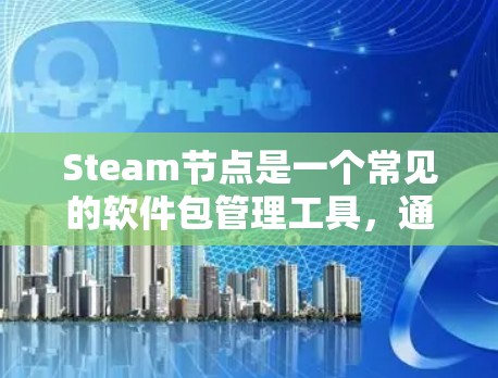 Steam节点是一个常见的软件包管理工具,通常用于管理软件包、文档和项目资源。以下是一些常见的Steam节点推荐资源,供您参考 Steam节点是一个常见的软件包管理工具,通常用于管理软件包、文档和项目资源。以下是一些常见的Steam节点推荐资源,供您参考