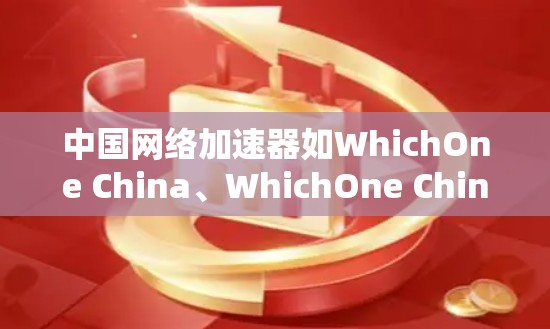 中国网络加速器如WhichOne China、WhichOne China 36、WhichOne China Ultra和WhichOne China 7，主要功能如下