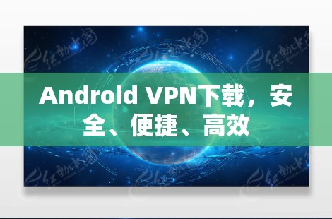 Android VPN下载，安全、便捷、高效