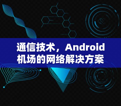 通信技术,Android机场的网络解决方案 通信技术,Android机场的网络解决方案