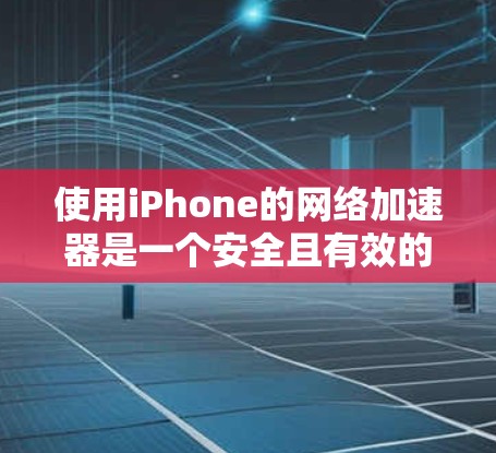 使用iPhone的网络加速器是一个安全且有效的做法,但要确保使用的工具是合法且安全的。以下是一些步骤和建议,帮助你更好地使用iPhone的网络加速器 使用iPhone的网络加速器是一个安全且有效的做法,但要确保使用的工具是合法且安全的。以下是一些步骤和建议,帮助你更好地使用iPhone的网络加速器