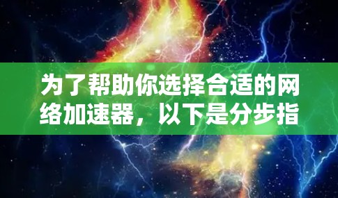 为了帮助你选择合适的网络加速器,以下是分步指南 为了帮助你选择合适的网络加速器,以下是分步指南
